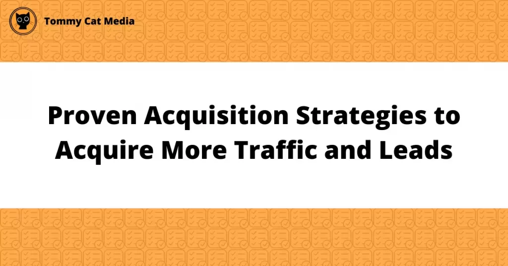 Proven Acquisition Strategies to Acquire More Traffic and Leads